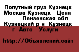 Попутный груз Кузнецк-Москва-Кузнецк › Цена ­ 3 000 - Пензенская обл., Кузнецкий р-н, Кузнецк г. Авто » Услуги   